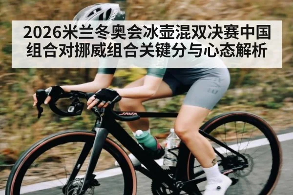 2026米兰冬奥会冰壶混双决赛中国组合对挪威组合关键分与心态解析